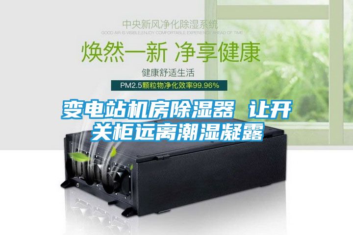 变电站机房除湿器 让开关柜远离潮湿凝露