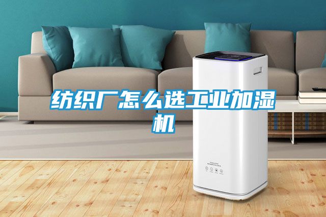 纺织厂怎么选工业加湿机