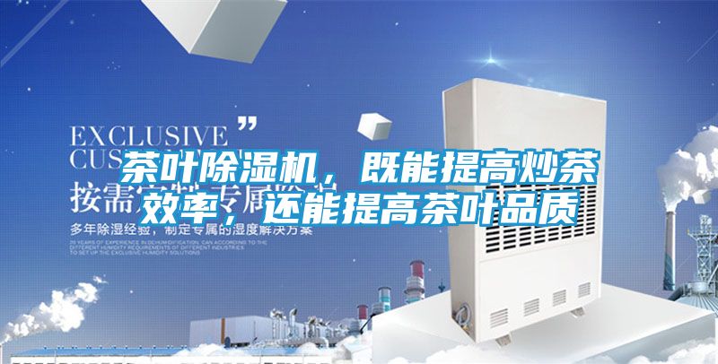 茶叶除湿机，既能提高炒茶效率，还能提高茶叶品质