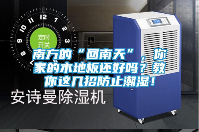 南方的“回南天”，你家的木地板还好吗？教你这几招防止潮湿！