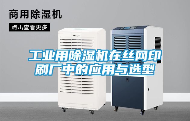 工业用除湿机在丝网印刷厂中的应用与选型