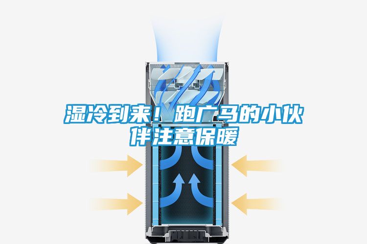 湿冷到来！跑广马的小伙伴注意保暖