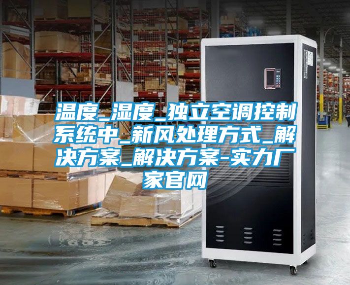 温度_湿度_独立空调控制系统中_新风处理方式_解决方案_解决方案-实力厂家官网