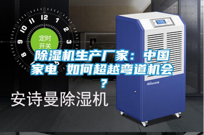 除湿机生产厂家：中国家电 如何超越弯道机会？