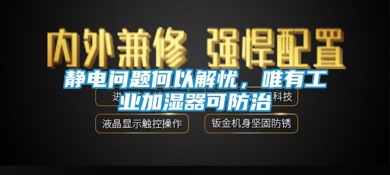 静电问题何以解忧,唯有工业加湿器可防治