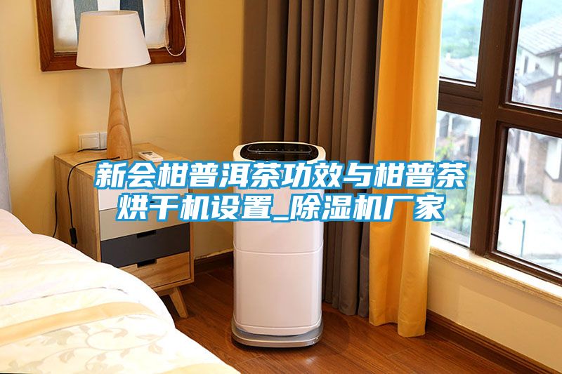新会柑普洱茶功效与柑普茶烘干机设置_除湿机厂家
