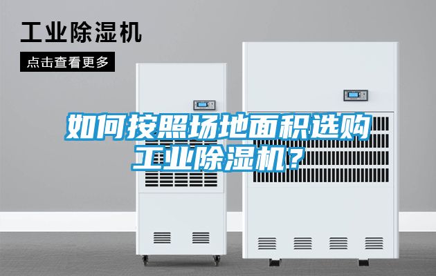 如何按照场地面积选购工业除湿机？