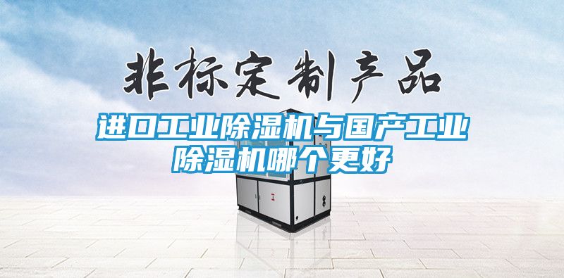 进口工业除湿机与国产工业除湿机哪个更好