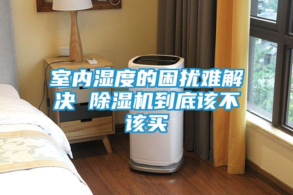 室内湿度的困扰难解决 除湿机到底该不该买
