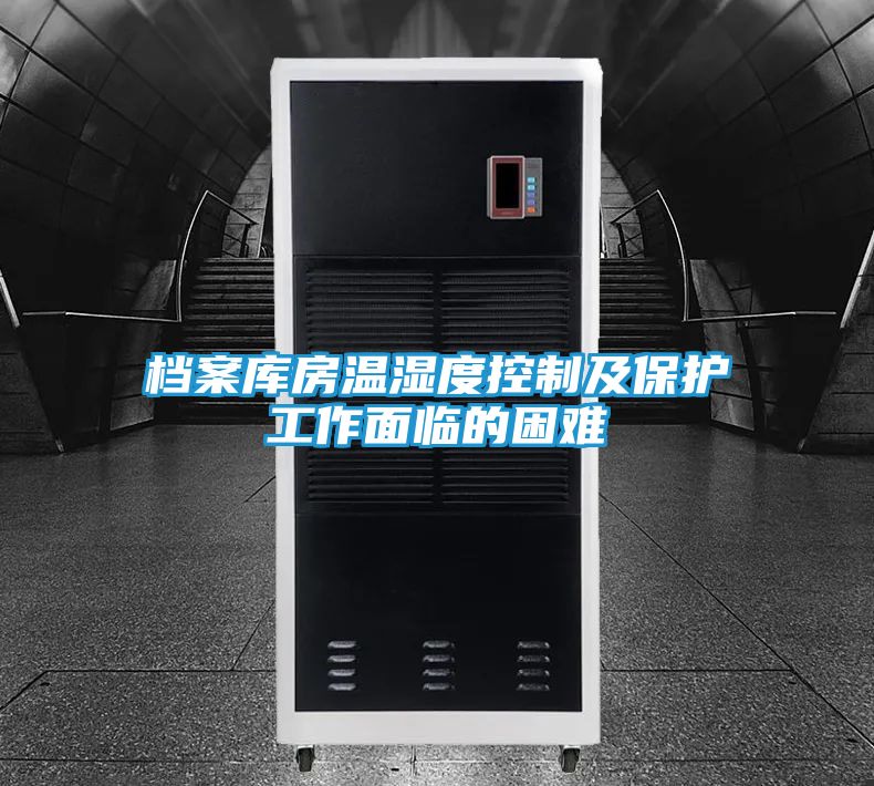 档案库房温湿度控制及保护工作面临的困难