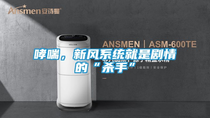 哮喘，新风系统就是剧情的“杀手”