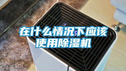 在什么情况下应该使用除湿机