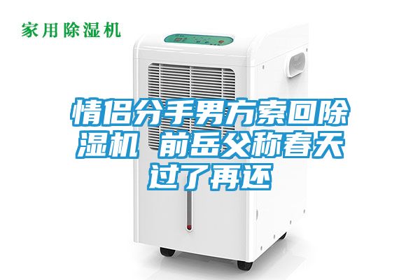 情侣分手男方索回除湿机 前岳父称春天过了再还