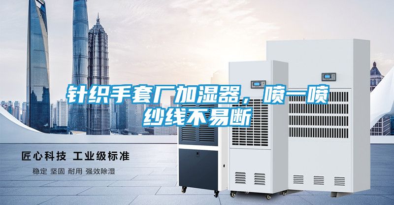 针织手套厂加湿器，喷一喷纱线不易断