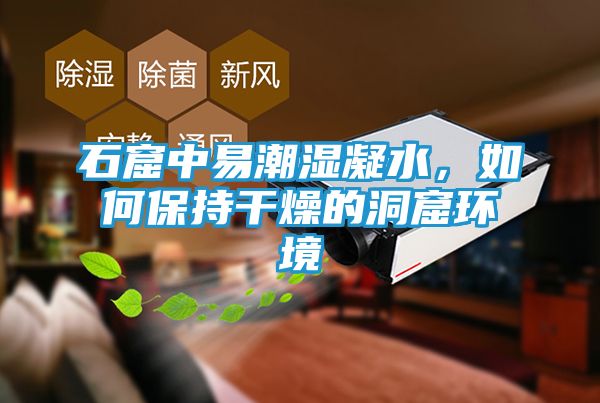 石窟中易潮湿凝水，如何保持干燥的洞窟环境