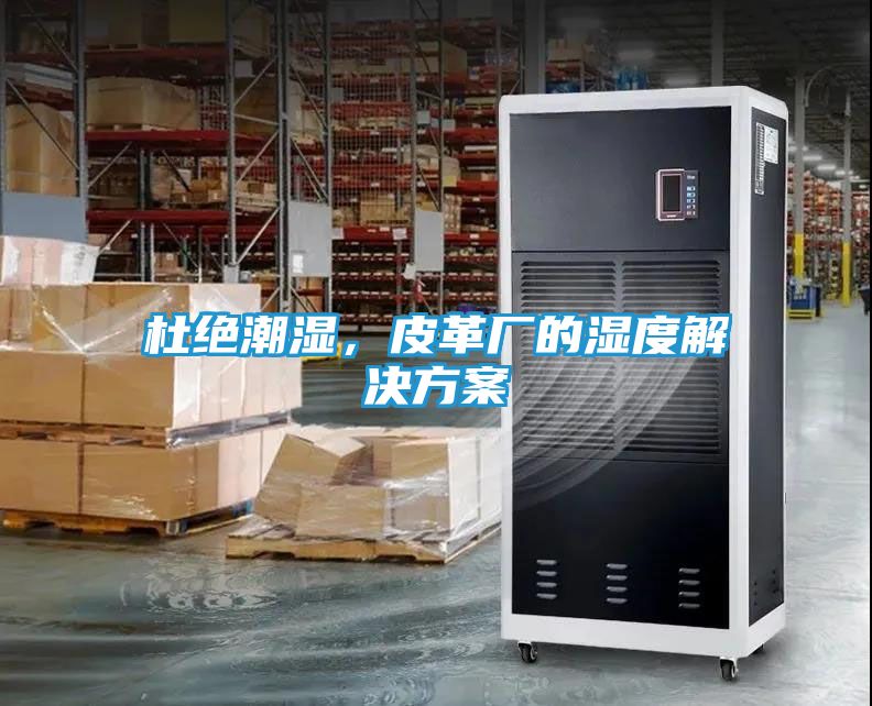 杜绝潮湿，皮革厂的湿度解决方案