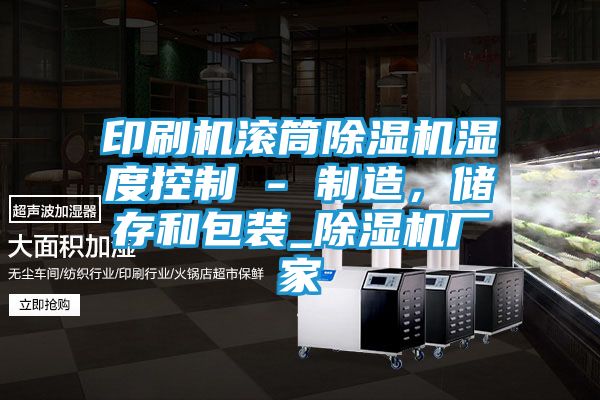 印刷机滚筒除湿机湿度控制 - 制造，储存和包装_除湿机厂家