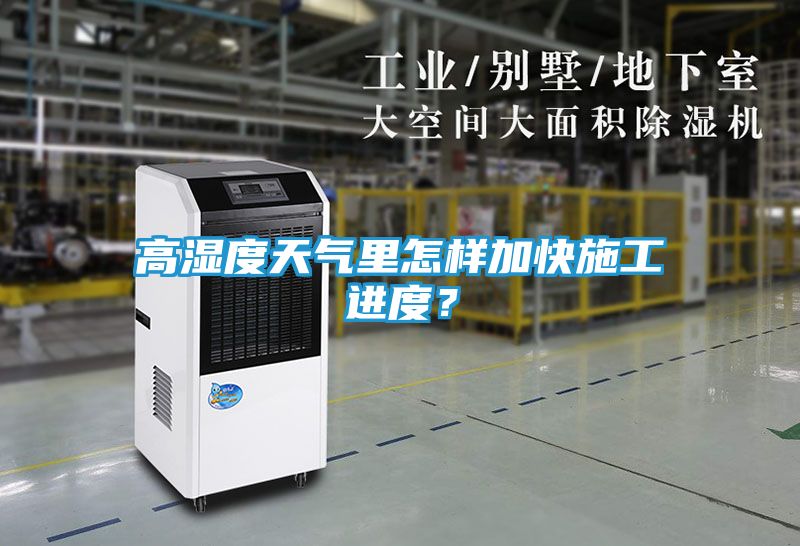 高湿度天气里怎样加快施工进度？