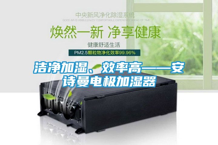 洁净加湿、效率高——安诗曼电极加湿器