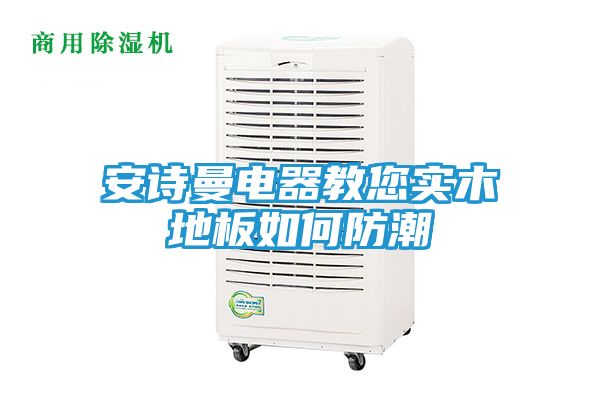 安诗曼电器教您实木地板如何防潮