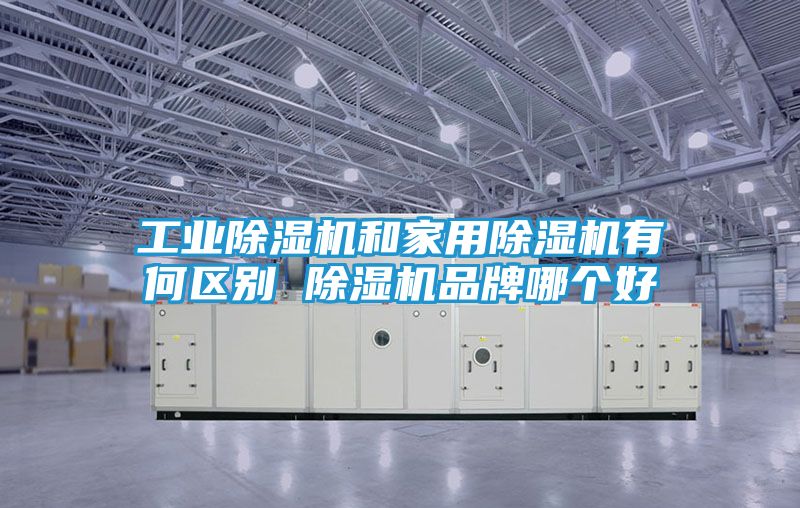 工业除湿机和家用除湿机有何区别 除湿机品牌哪个好