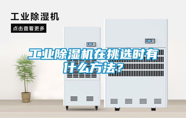 工业除湿机在挑选时有什么方法？