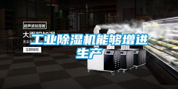 工业除湿机能够增进生产