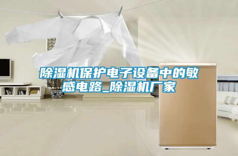 除湿机保护电子设备中的敏感电路_除湿机厂家