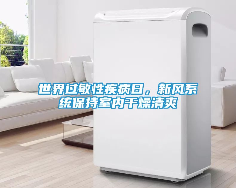 世界过敏性疾病日，新风系统保持室内干燥清爽