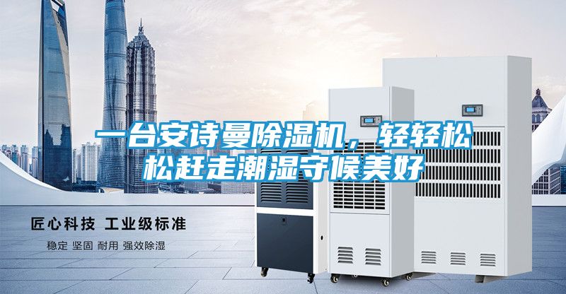 一台安诗曼除湿机，轻轻松松赶走潮湿守候美好