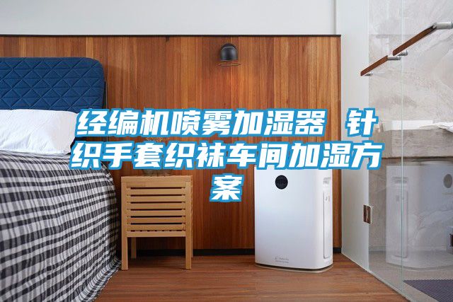 经编机喷雾加湿器 针织手套织袜车间加湿方案