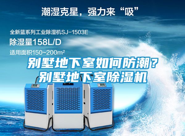 别墅地下室如何防潮？别墅地下室除湿机