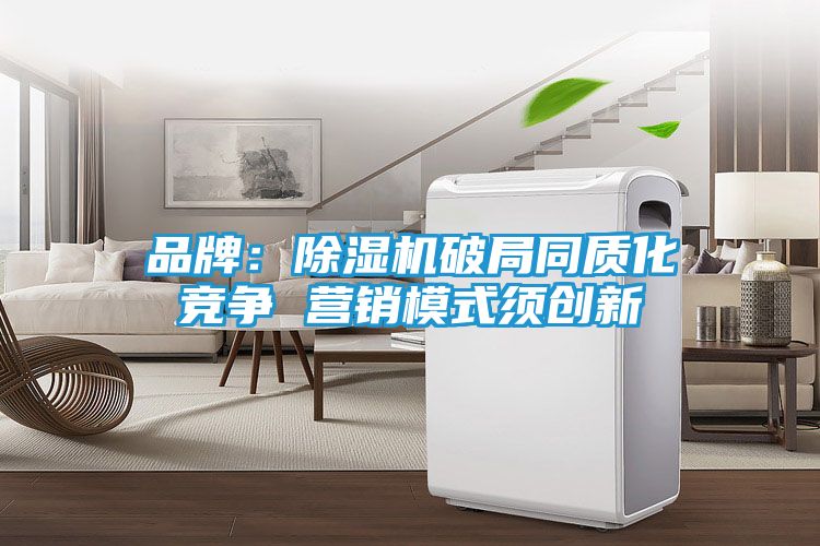 品牌：除湿机破局同质化竞争 营销模式须创新