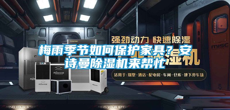 梅雨季节如何保护家具？安诗曼除湿机来帮忙