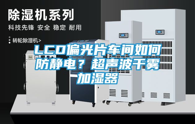 LCD偏光片车间如何防静电？超声波干雾加湿器