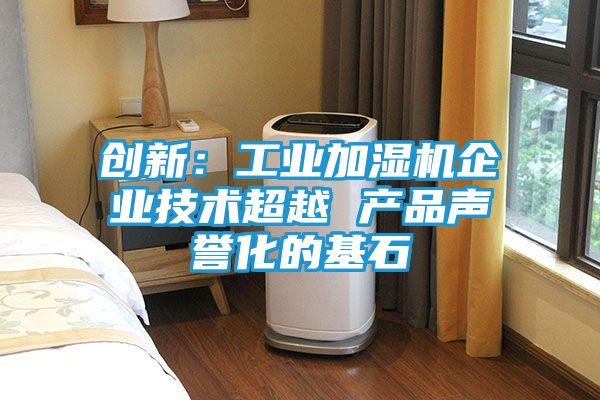 创新：工业加湿机企业技术超越 产品声誉化的基石