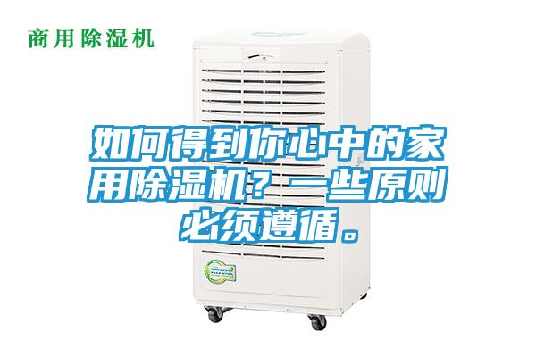 如何得到你心中的家用除湿机？一些原则必须遵循。