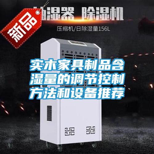 实木家具制品含湿量的调节控制方法和设备推荐