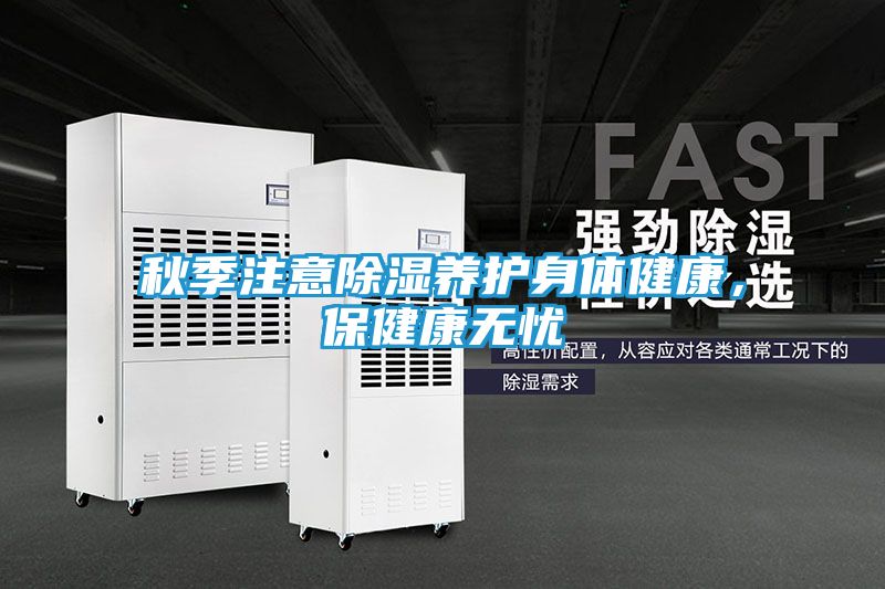 秋季注意除湿养护身体健康，保健康无忧