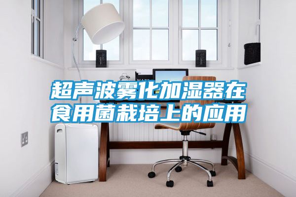 超声波雾化加湿器在食用菌栽培上的应用