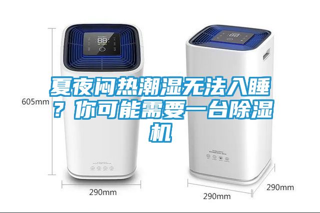 夏夜闷热潮湿无法入睡？你可能需要一台除湿机