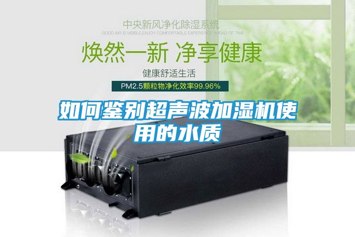 如何鉴别超声波加湿机使用的水质