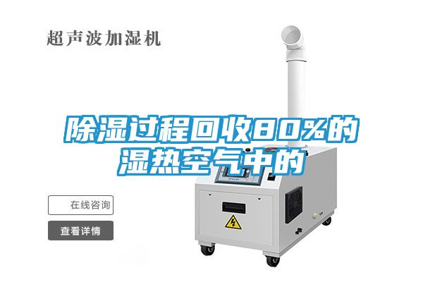 除湿过程回收80%的湿热空气中的