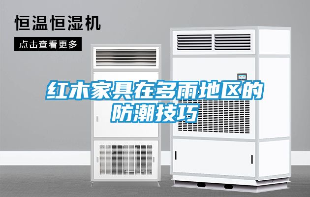 红木家具在多雨地区的防潮技巧
