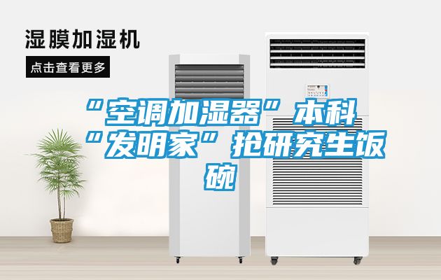 “空调加湿器”本科“发明家”抢研究生饭碗