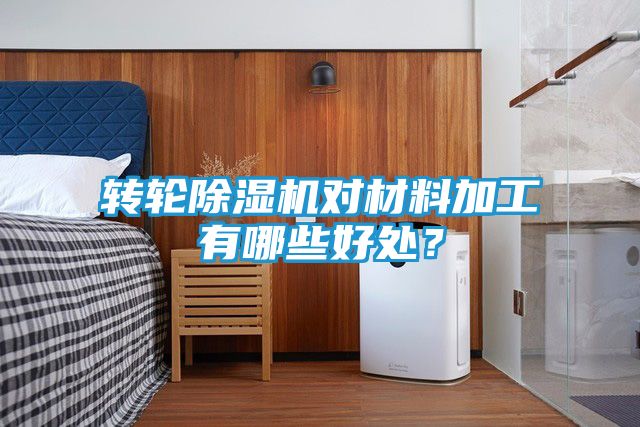 转轮除湿机对材料加工有哪些好处？