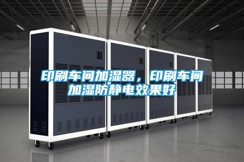 印刷车间加湿器，印刷车间加湿防静电效果好