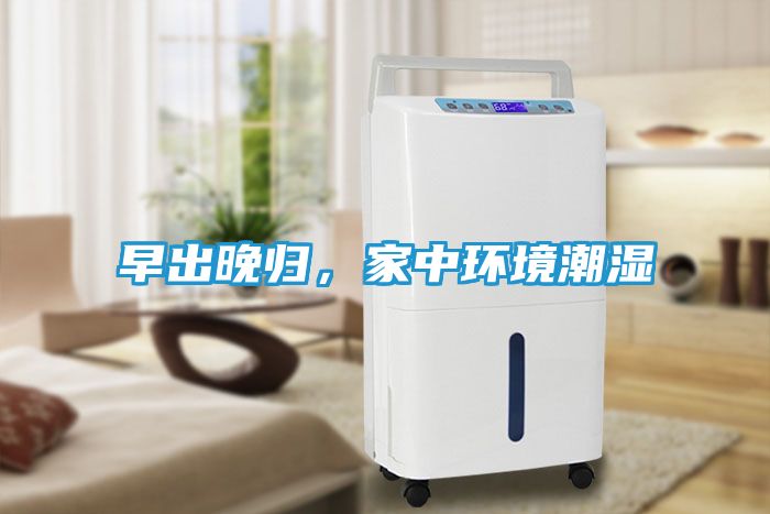 早出晚归，家中环境潮湿