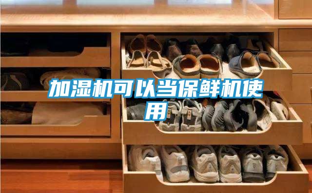 加湿机可以当保鲜机使用