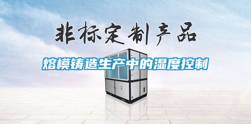 熔模铸造生产中的湿度控制